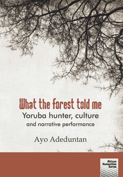 What the Forest Told Me: Yoruba Hunter, Culture and Narrative Performance (Paperback)