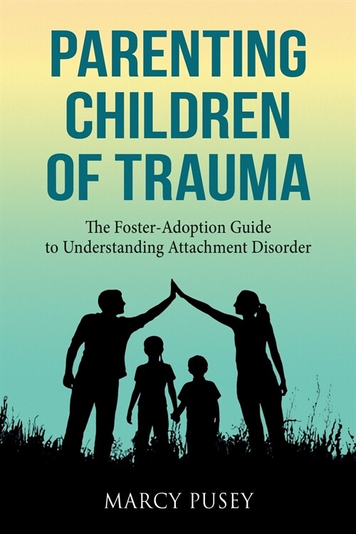 Parenting Children of Trauma: A Foster-Adoption Guide to Understanding Attachment Disorders (Paperback)