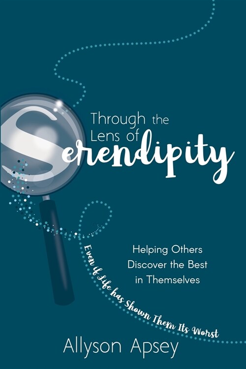 Through the Lens of Serendipity: Helping Others Discover the Best in Themselves (Even If Life Has Shown Them Its Worst) (Paperback)