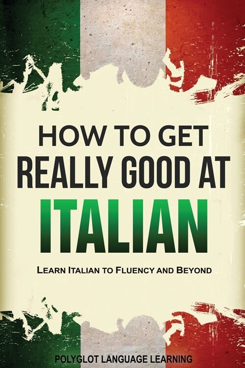 How to Get Really Good at Italian: Learn Italian to Fluency and Beyond (Paperback, 3)