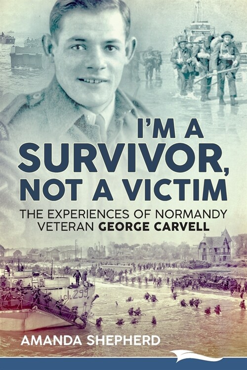 Im a Survivor, Not a Victim: The Experiences of Normandy Veteran George Carvell (Paperback)