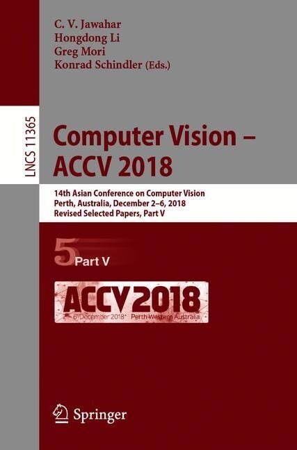 Computer Vision - Accv 2018: 14th Asian Conference on Computer Vision, Perth, Australia, December 2-6, 2018, Revised Selected Papers, Part V (Paperback, 2019)