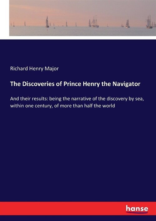 The Discoveries of Prince Henry the Navigator: And their results: being the narrative of the discovery by sea, within one century, of more than half t (Paperback)