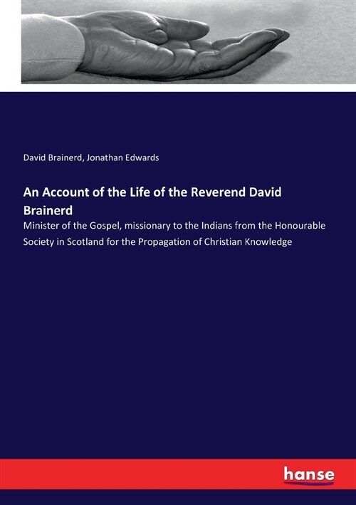 An Account of the Life of the Reverend David Brainerd: Minister of the Gospel, missionary to the Indians from the Honourable Society in Scotland for t (Paperback)