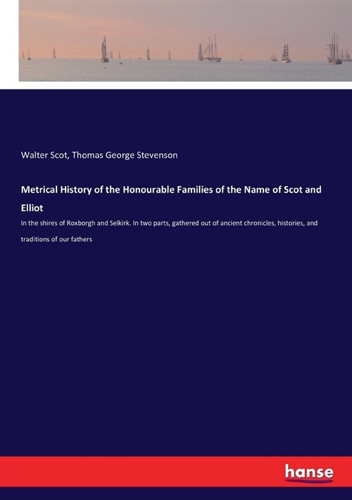 Metrical History of the Honourable Families of the Name of Scot and Elliot: In the shires of Roxborgh and Selkirk. In two parts, gathered out of ancie (Paperback)