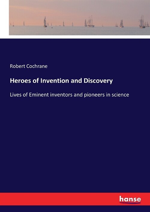 Heroes of Invention and Discovery: Lives of Eminent inventors and pioneers in science (Paperback)