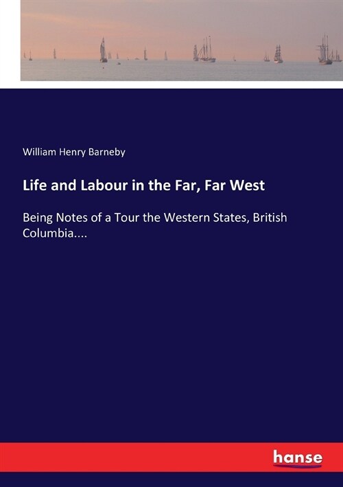 Life and Labour in the Far, Far West: Being Notes of a Tour the Western States, British Columbia.... (Paperback)