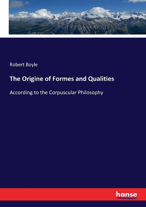 The Origine of Formes and Qualities: According to the Corpuscular Philosophy (Paperback)