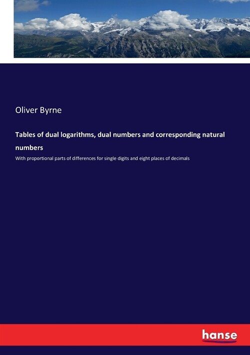 Tables of dual logarithms, dual numbers and corresponding natural numbers: With proportional parts of differences for single digits and eight places o (Paperback)