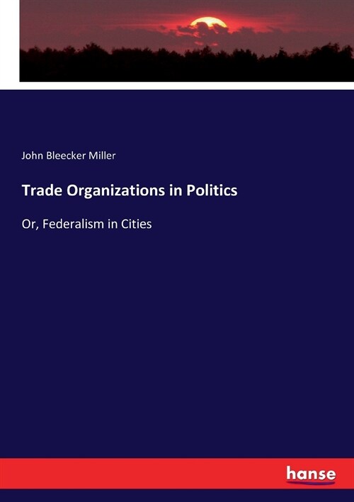 Trade Organizations in Politics: Or, Federalism in Cities (Paperback)