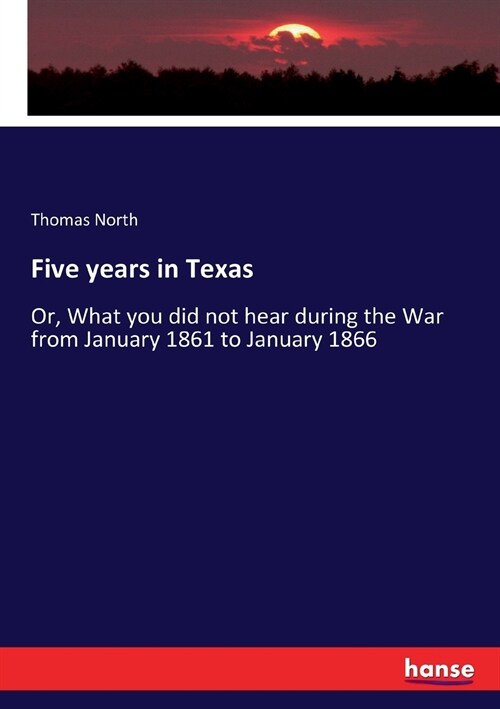 Five years in Texas: Or, What you did not hear during the War from January 1861 to January 1866 (Paperback)