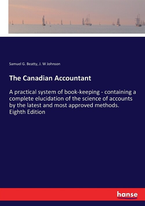 The Canadian Accountant: A practical system of book-keeping - containing a complete elucidation of the science of accounts by the latest and mo (Paperback)