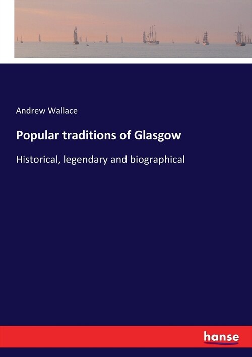 Popular traditions of Glasgow: Historical, legendary and biographical (Paperback)