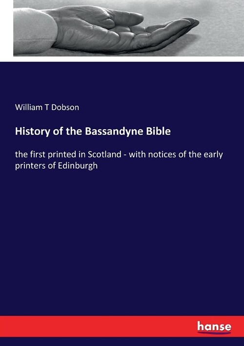 History of the Bassandyne Bible: the first printed in Scotland - with notices of the early printers of Edinburgh (Paperback)