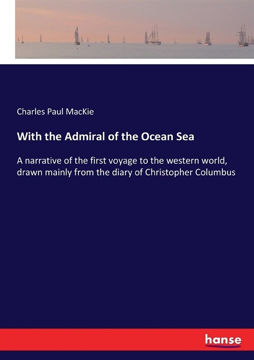 With the Admiral of the Ocean Sea: A narrative of the first voyage to the western world, drawn mainly from the diary of Christopher Columbus (Paperback)