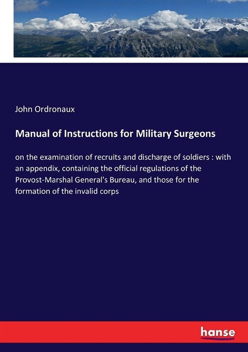 Manual of Instructions for Military Surgeons: on the examination of recruits and discharge of soldiers: with an appendix, containing the official regu (Paperback)