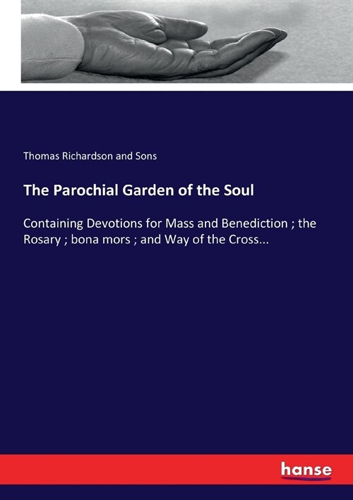 The Parochial Garden of the Soul: Containing Devotions for Mass and Benediction; the Rosary; bona mors; and Way of the Cross... (Paperback)