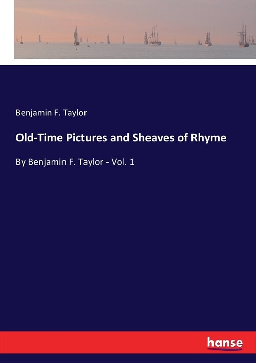 Old-Time Pictures and Sheaves of Rhyme: By Benjamin F. Taylor - Vol. 1 (Paperback)