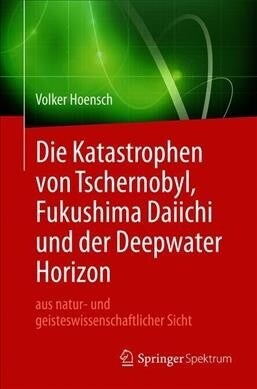 Die Katastrophen Von Tschernobyl, Fukushima Daiichi Und Der Deepwater Horizon Aus Natur- Und Geisteswissenschaftlicher Sicht (Paperback, 1. Aufl. 2019)