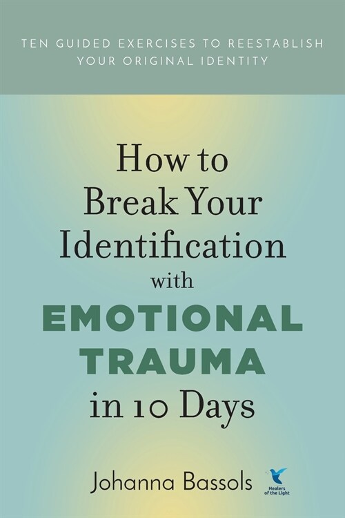 How to Break Your Identification with Emotional Trauma in 10 Days: Ten Guided Exercises to Reestablish Your Original Identity (Paperback)
