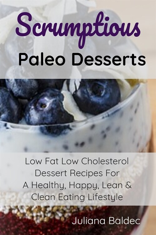 Scrumptious Paleo Desserts: Low Fat Low Cholesterol Dessert Recipes for a Healthy, Happy, Lean & Clean Eating Lifestyle (Paperback)