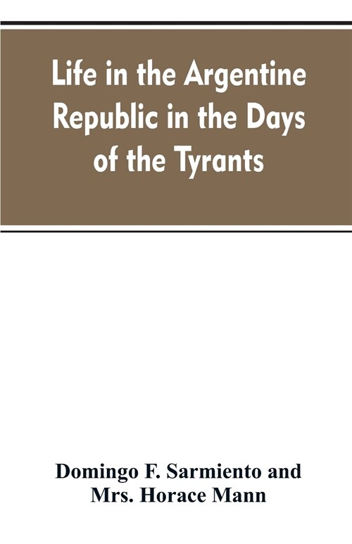 Life in the Argentine Republic in the Days of the Tyrants; Or, Civilization and Barbarism (Paperback)