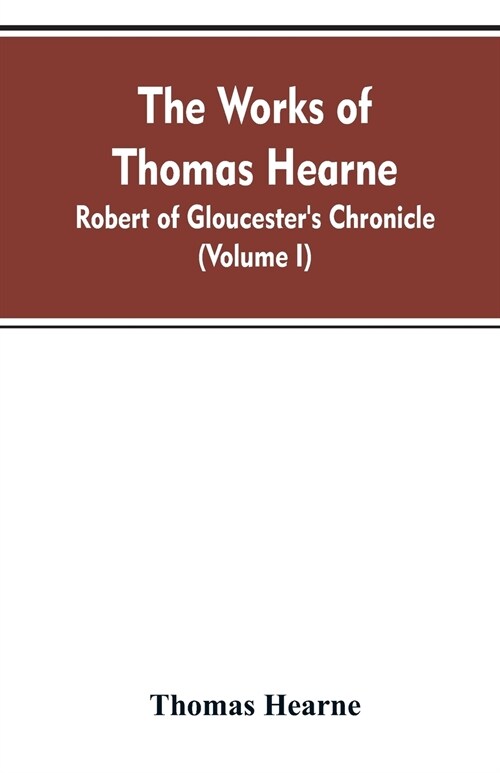 The Works of Thomas Hearne: Robert of Gloucesters Chronicle (Volume I) (Paperback)