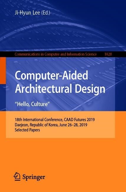 Computer-Aided Architectural Design. Hello, Culture: 18th International Conference, Caad Futures 2019, Daejeon, Republic of Korea, June 26-28, 2019, S (Paperback, 2019)