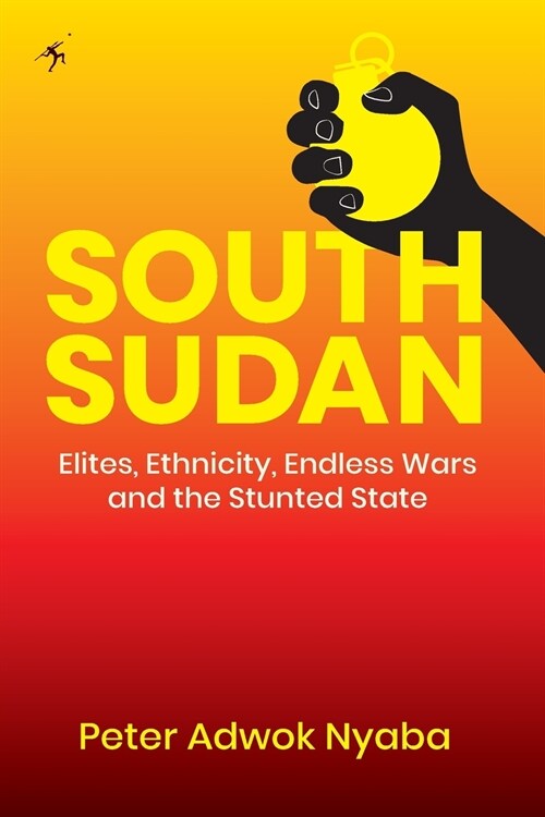 South Sudan: Elites, Ethnicity, Endless Wars and the Stunted State (Paperback)
