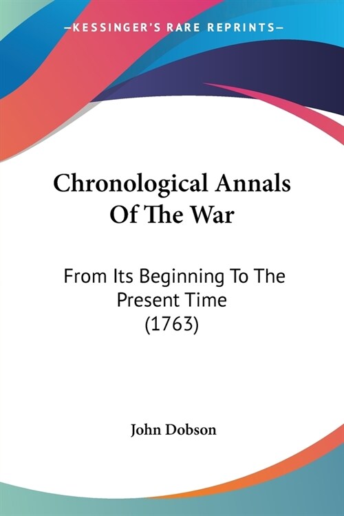 Chronological Annals of the War: From Its Beginning to the Present Time (1763) (Paperback)