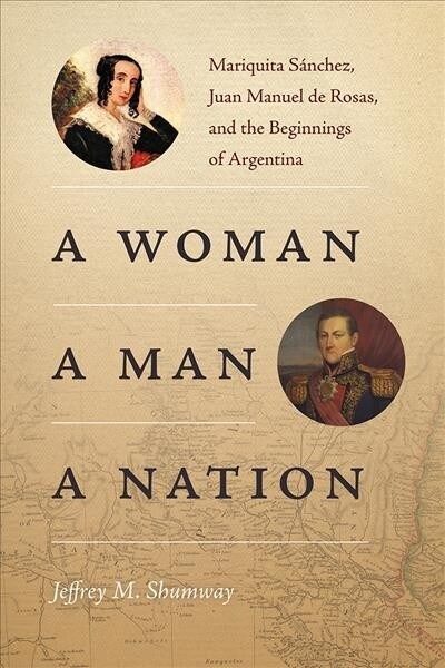 A Woman, a Man, a Nation: Mariquita S?chez, Juan Manuel de Rosas, and the Beginnings of Argentina (Hardcover)