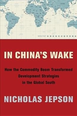 In Chinas Wake: How the Commodity Boom Transformed Development Strategies in the Global South (Hardcover)