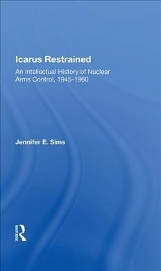 Icarus Restrained : An Intellectual History Of Nuclear Arms Control, 1945-1960 (Hardcover)