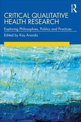 Critical Qualitative Health Research : Exploring Philosophies, Politics and Practices (Paperback)