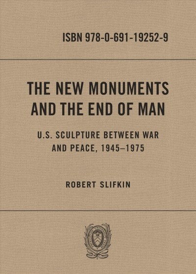 The New Monuments and the End of Man: U.S. Sculpture Between War and Peace, 1945-1975 (Hardcover)