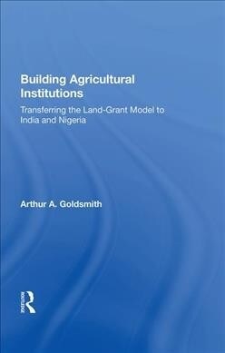 Building Agricultural Institutions : Transferring The Land-grant Model To India And Nigeria (Hardcover)