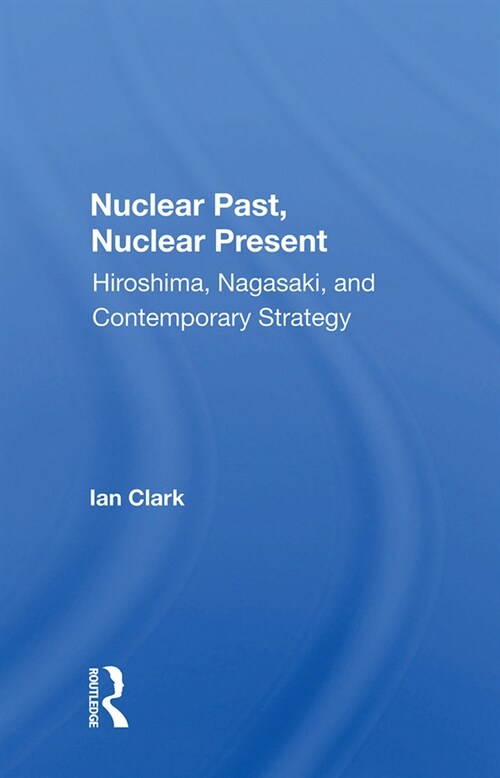 Nuclear Past, Nuclear Present : Hiroshima, Nagasaki, And Contemporary Strategy (Hardcover)