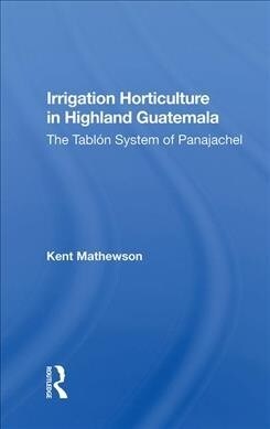 Irrigation Horticulture In Highland Guatemala : The Tablon System Of Panajachel (Hardcover)
