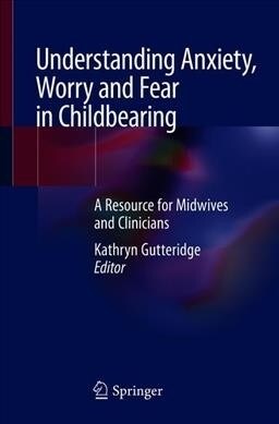 Understanding Anxiety, Worry and Fear in Childbearing: A Resource for Midwives and Clinicians (Paperback, 2020)
