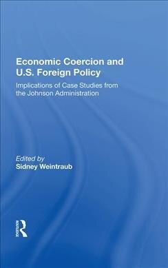 Economic Coercion And U.s. Foreign Policy : Implications Of Case Studies From The Johnson Administration (Hardcover)