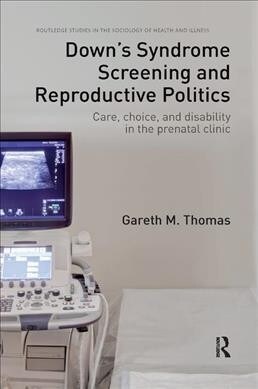 Downs Syndrome Screening and Reproductive Politics : Care, Choice, and Disability in the Prenatal Clinic (Paperback)