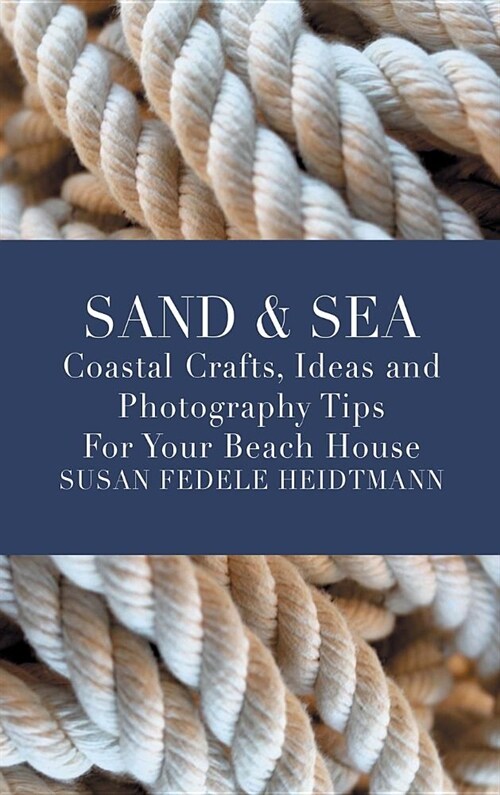 Sand & Sea: Coastal Crafts, Ideas and Photography Tips for Your Beach House (Hardcover)