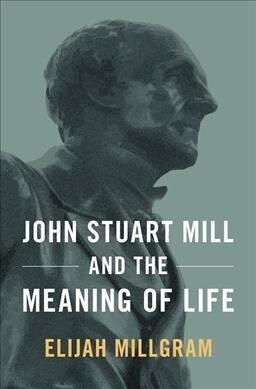 John Stuart Mill and the Meaning of Life (Hardcover)