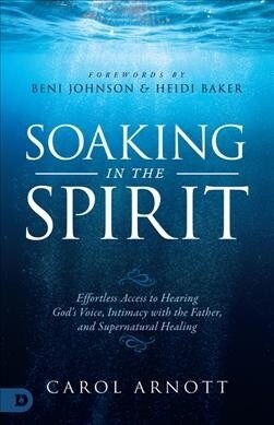 Soaking in the Spirit: Effortless Access to Hearing Gods Voice, Intimacy with the Father, and Supernatural Healing (Paperback)