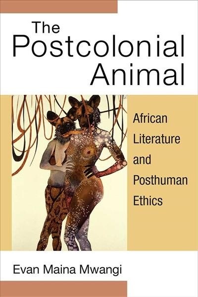 The Postcolonial Animal: African Literature and Posthuman Ethics (Paperback)