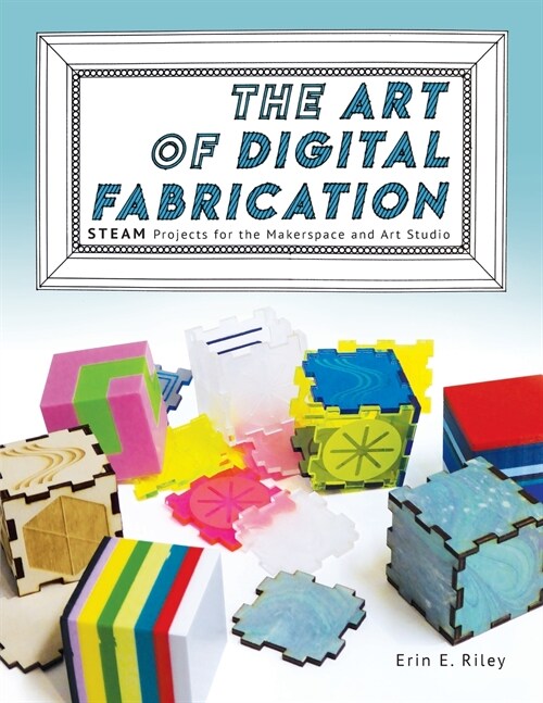 The Art of Digital Fabrication: Steam Projects for the Makerspace and Art Studio (Paperback)