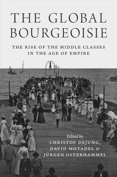 The Global Bourgeoisie: The Rise of the Middle Classes in the Age of Empire (Hardcover)