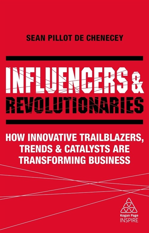 Influencers and Revolutionaries : How Innovative Trailblazers, Trends and Catalysts Are Transforming Business (Paperback)