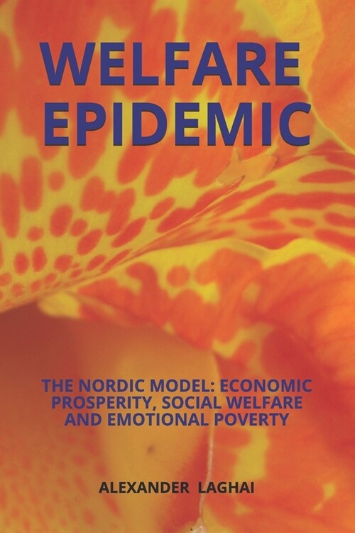 Welfare Epidemic: The Nordic Model: Economic Prosperity, Social Welfare and Emotional Poverty (Paperback)