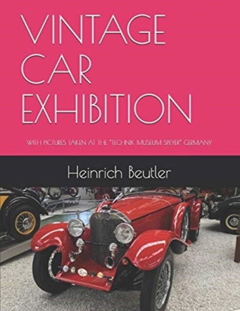 Vintage Car Exhibition: With Pictures Taken at the Technik Museum Speyer Germany (Paperback)